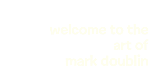 
welcome to the
art of
 mark doublin